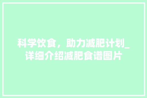 科学饮食，助力减肥计划_详细介绍减肥食谱图片