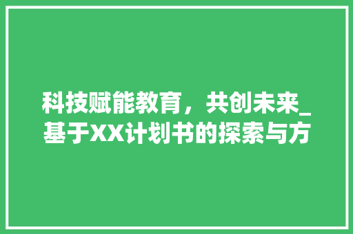 科技赋能教育，共创未来_基于XX计划书的探索与方法 职场范文