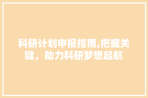 科研计划申报指南,把握关键，助力科研梦想起航