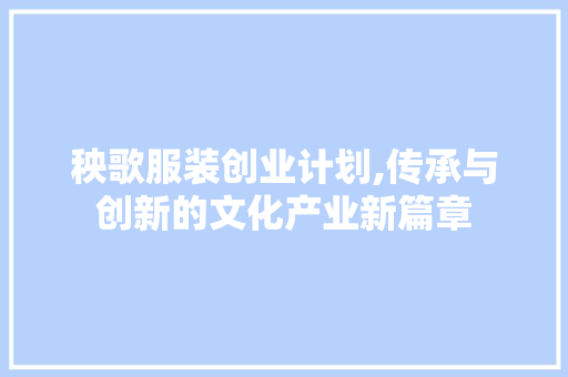 秧歌服装创业计划,传承与创新的文化产业新篇章