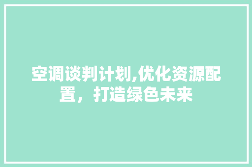 空调谈判计划,优化资源配置，打造绿色未来