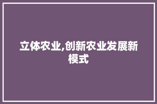 立体农业,创新农业发展新模式