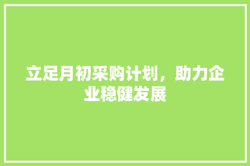 立足月初采购计划，助力企业稳健发展