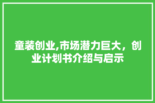 童装创业,市场潜力巨大，创业计划书介绍与启示