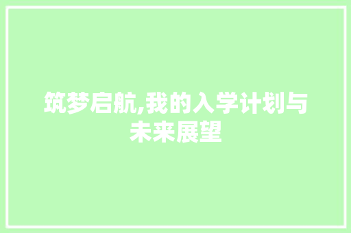 筑梦启航,我的入学计划与未来展望