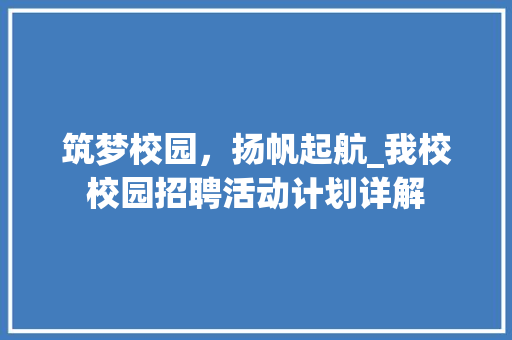 筑梦校园，扬帆起航_我校校园招聘活动计划详解