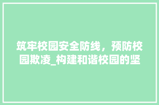 筑牢校园安全防线，预防校园欺凌_构建和谐校园的坚实保障