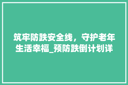 筑牢防跌安全线，守护老年生活幸福_预防跌倒计划详细介绍