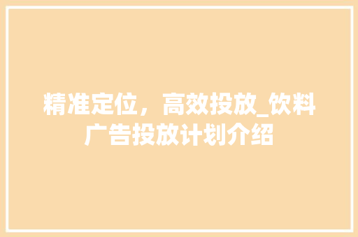 精准定位，高效投放_饮料广告投放计划介绍