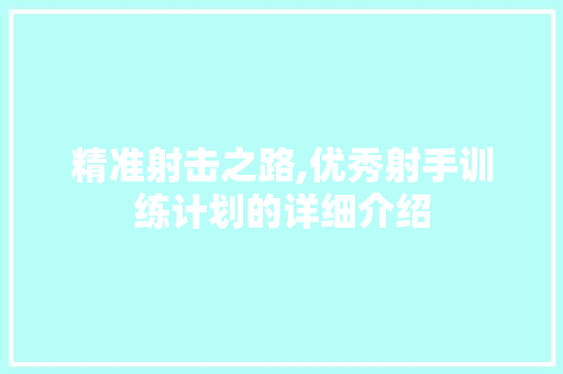 精准射击之路,优秀射手训练计划的详细介绍