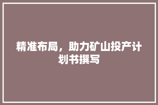 精准布局，助力矿山投产计划书撰写