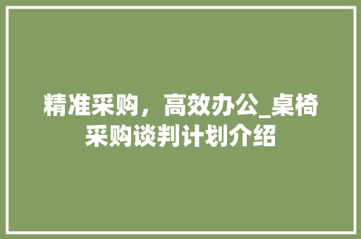 精准采购，高效办公_桌椅采购谈判计划介绍