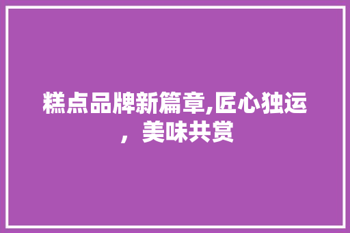 糕点品牌新篇章,匠心独运，美味共赏